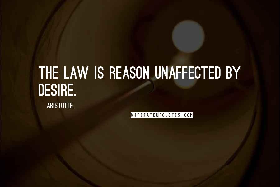Aristotle. Quotes: The law is reason unaffected by desire.