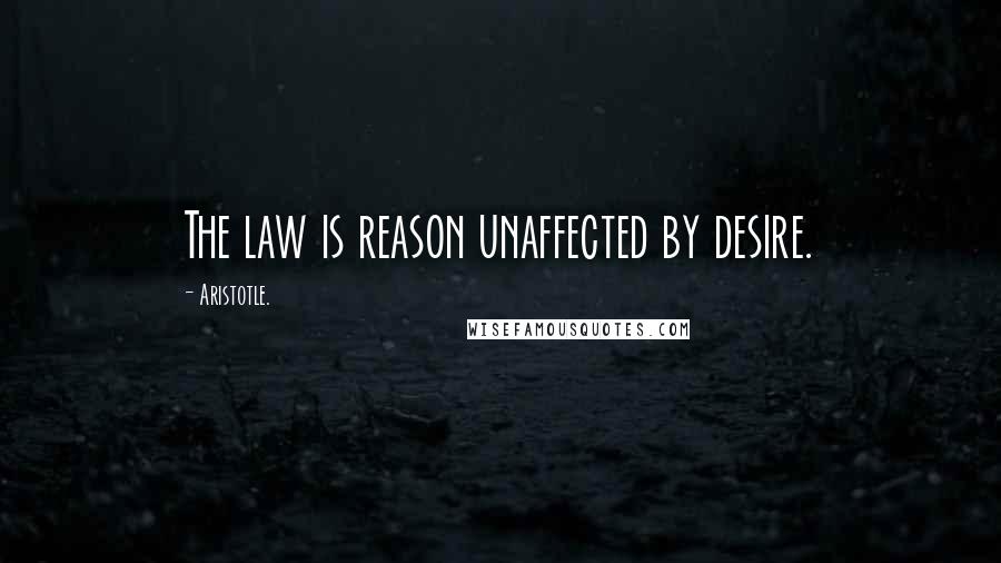 Aristotle. Quotes: The law is reason unaffected by desire.
