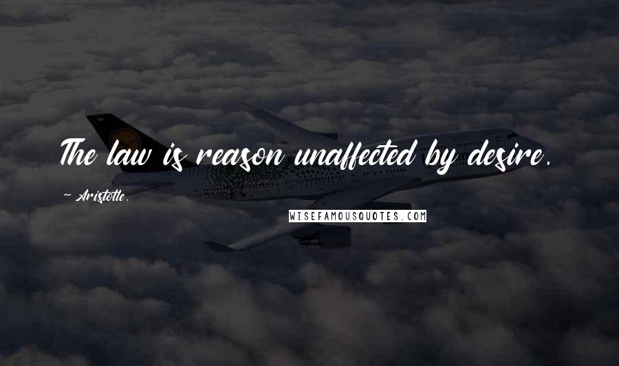Aristotle. Quotes: The law is reason unaffected by desire.