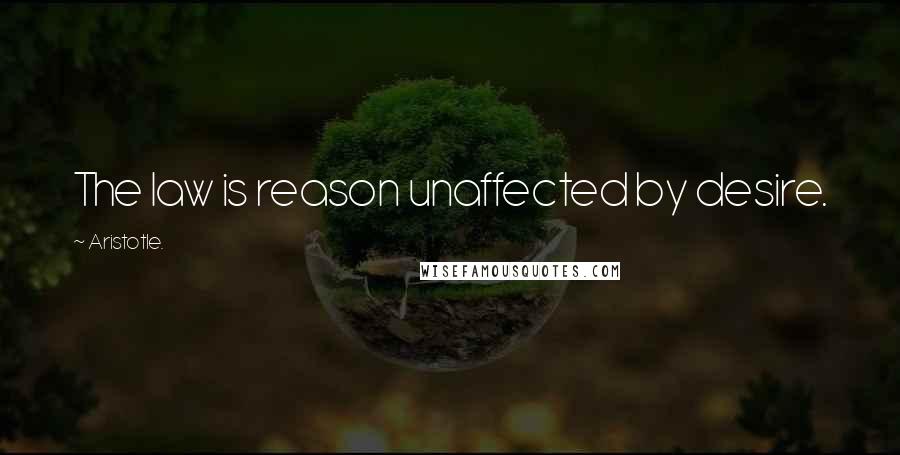 Aristotle. Quotes: The law is reason unaffected by desire.