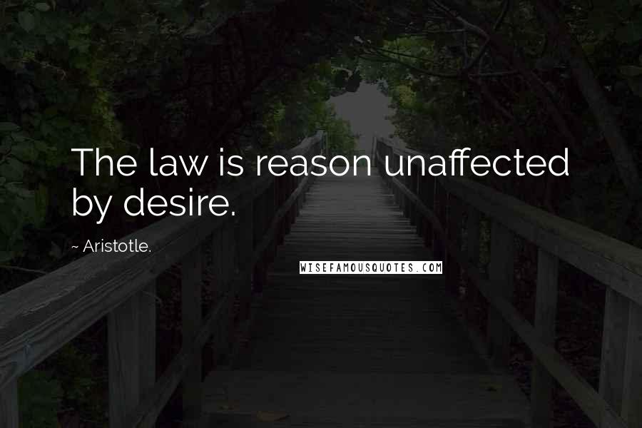 Aristotle. Quotes: The law is reason unaffected by desire.