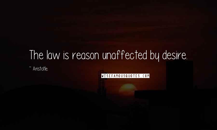 Aristotle. Quotes: The law is reason unaffected by desire.