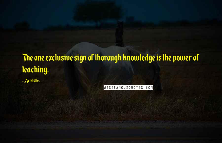 Aristotle. Quotes: The one exclusive sign of thorough knowledge is the power of teaching.