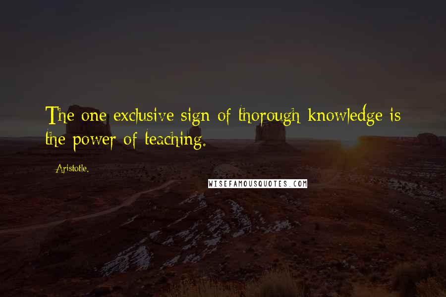 Aristotle. Quotes: The one exclusive sign of thorough knowledge is the power of teaching.
