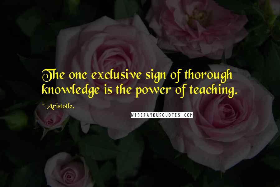 Aristotle. Quotes: The one exclusive sign of thorough knowledge is the power of teaching.