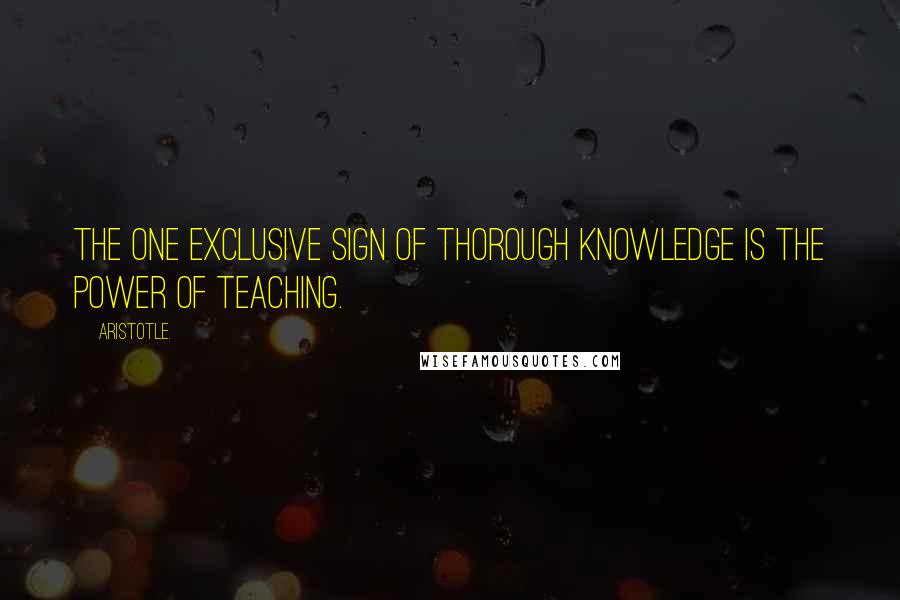 Aristotle. Quotes: The one exclusive sign of thorough knowledge is the power of teaching.