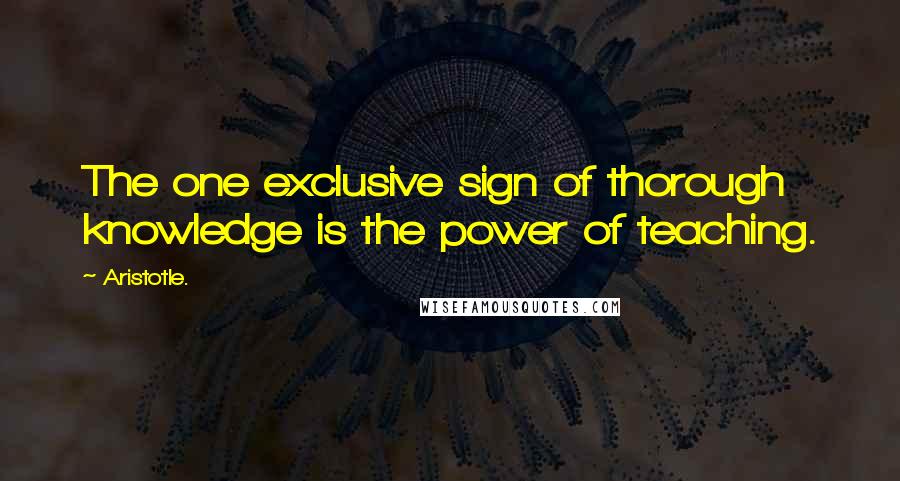 Aristotle. Quotes: The one exclusive sign of thorough knowledge is the power of teaching.