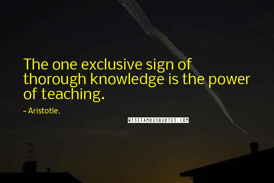 Aristotle. Quotes: The one exclusive sign of thorough knowledge is the power of teaching.