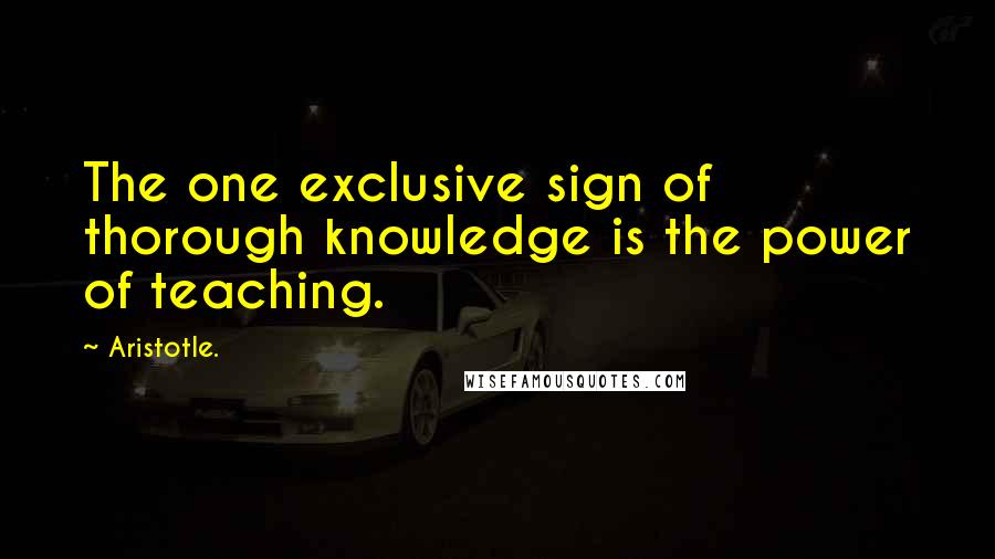 Aristotle. Quotes: The one exclusive sign of thorough knowledge is the power of teaching.