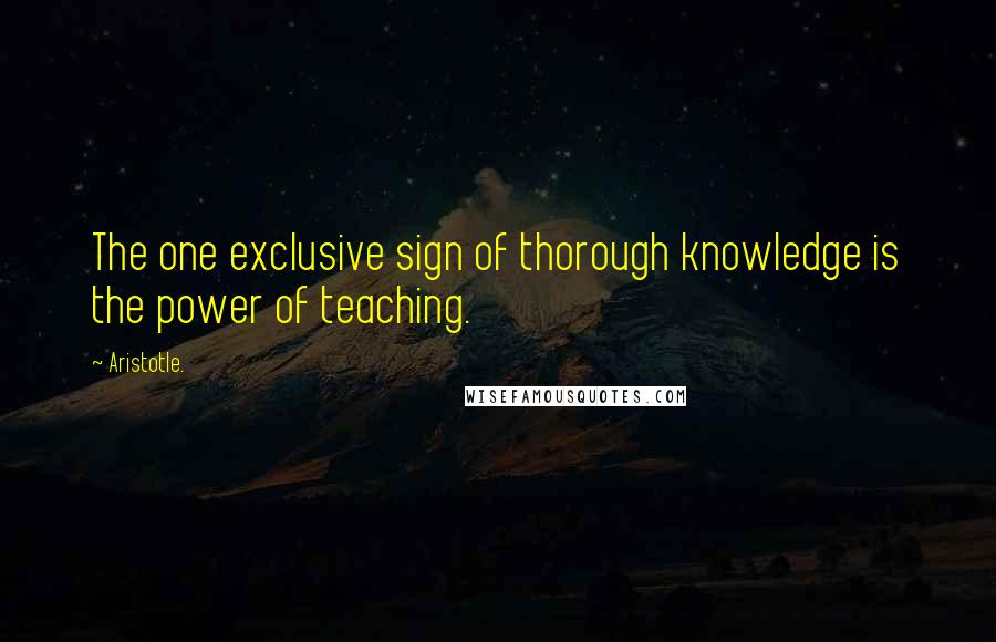 Aristotle. Quotes: The one exclusive sign of thorough knowledge is the power of teaching.
