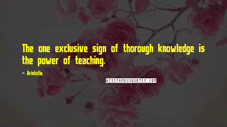Aristotle. Quotes: The one exclusive sign of thorough knowledge is the power of teaching.