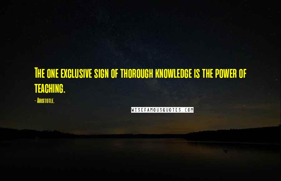 Aristotle. Quotes: The one exclusive sign of thorough knowledge is the power of teaching.