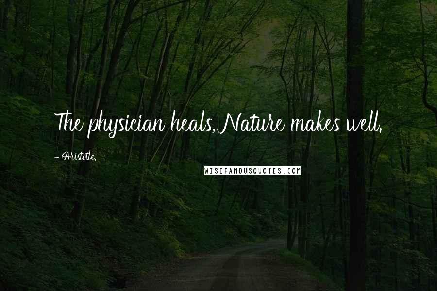 Aristotle. Quotes: The physician heals, Nature makes well.