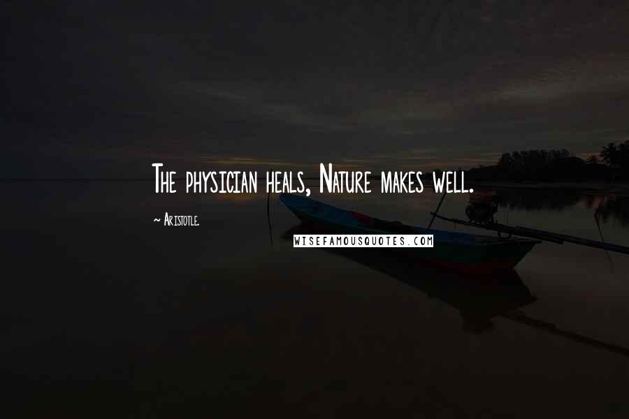 Aristotle. Quotes: The physician heals, Nature makes well.