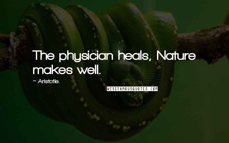 Aristotle. Quotes: The physician heals, Nature makes well.