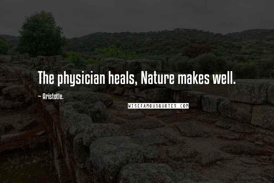 Aristotle. Quotes: The physician heals, Nature makes well.