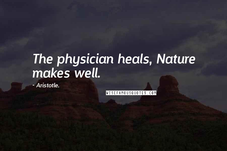 Aristotle. Quotes: The physician heals, Nature makes well.