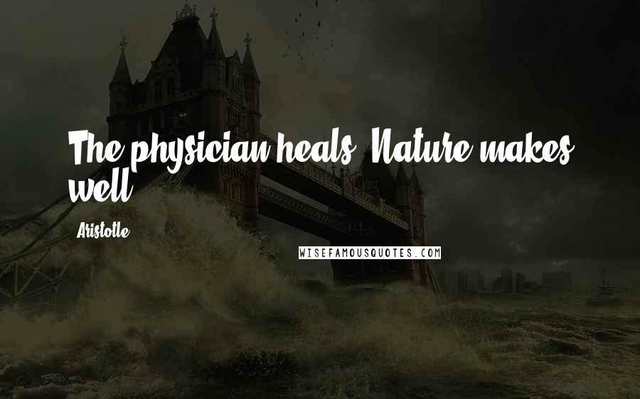 Aristotle. Quotes: The physician heals, Nature makes well.