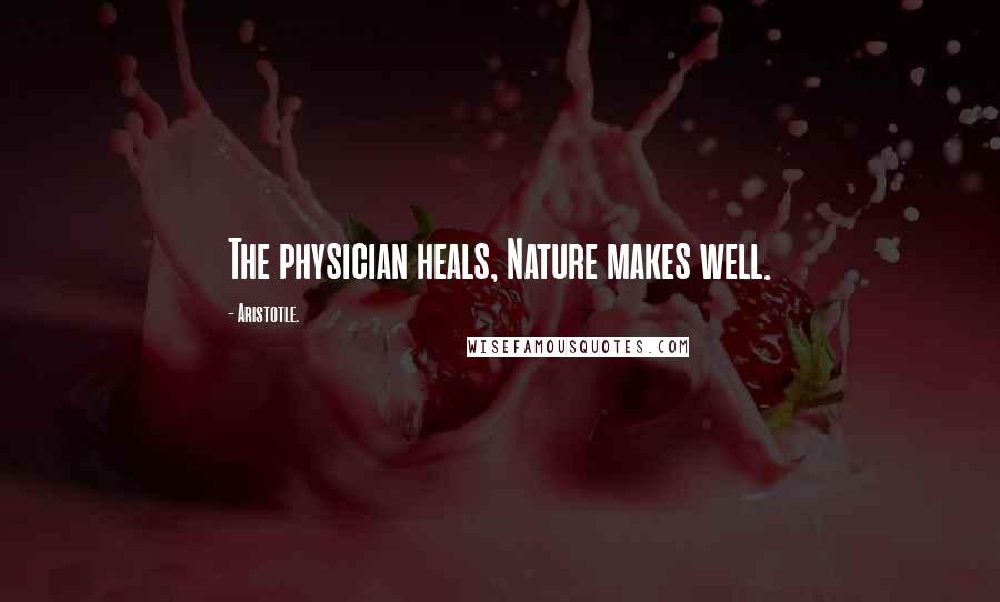 Aristotle. Quotes: The physician heals, Nature makes well.