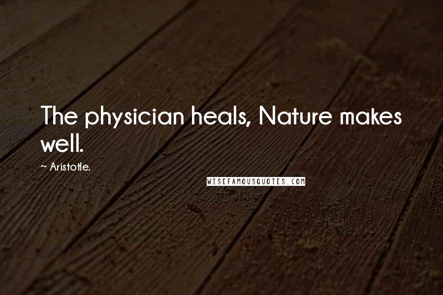 Aristotle. Quotes: The physician heals, Nature makes well.