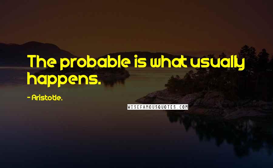 Aristotle. Quotes: The probable is what usually happens.