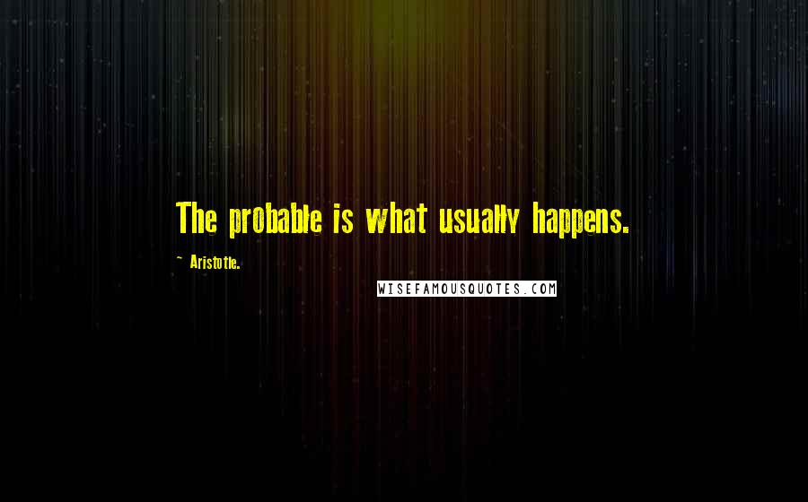 Aristotle. Quotes: The probable is what usually happens.