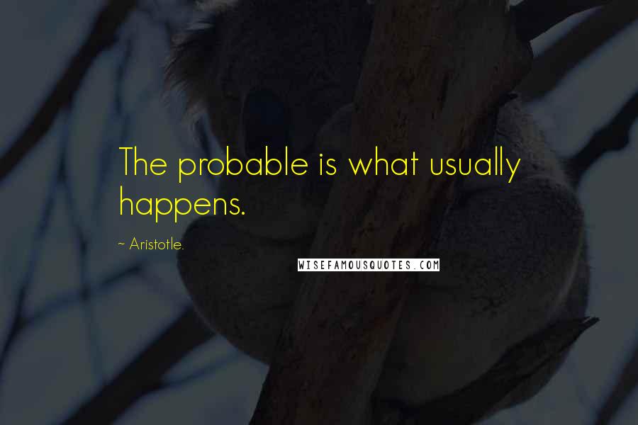Aristotle. Quotes: The probable is what usually happens.