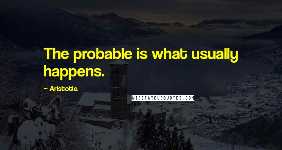 Aristotle. Quotes: The probable is what usually happens.