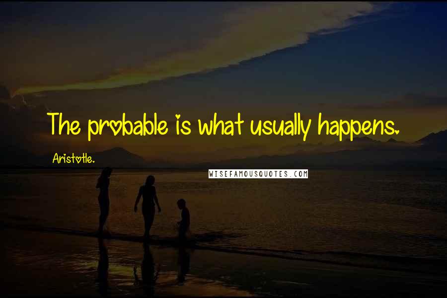 Aristotle. Quotes: The probable is what usually happens.