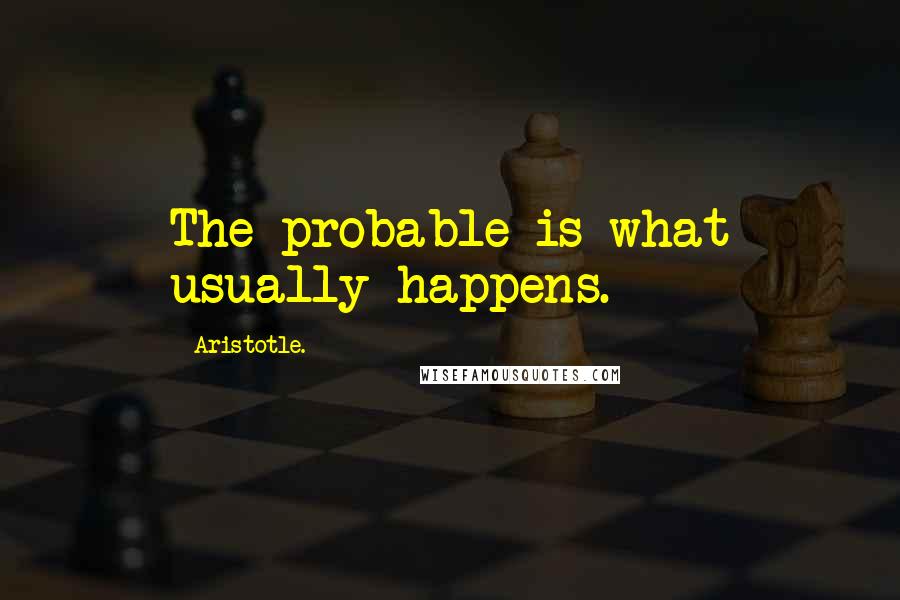 Aristotle. Quotes: The probable is what usually happens.