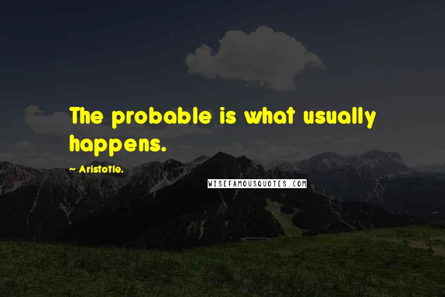 Aristotle. Quotes: The probable is what usually happens.
