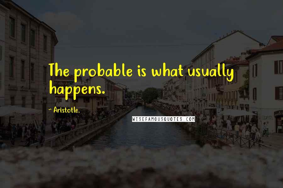 Aristotle. Quotes: The probable is what usually happens.