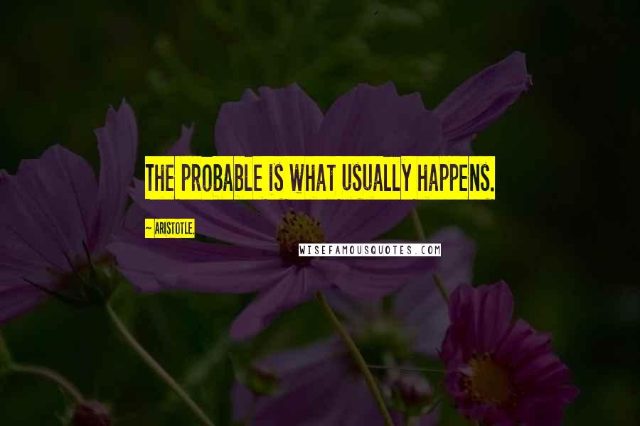 Aristotle. Quotes: The probable is what usually happens.