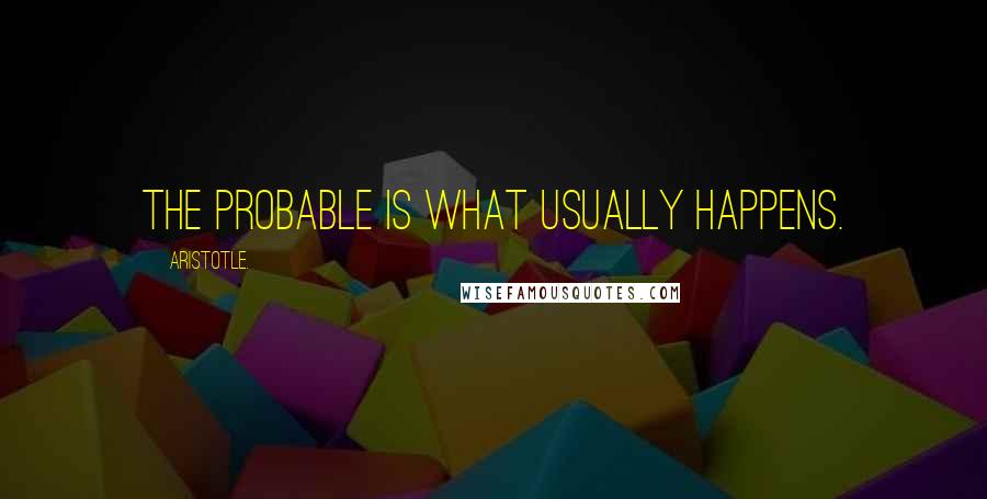 Aristotle. Quotes: The probable is what usually happens.