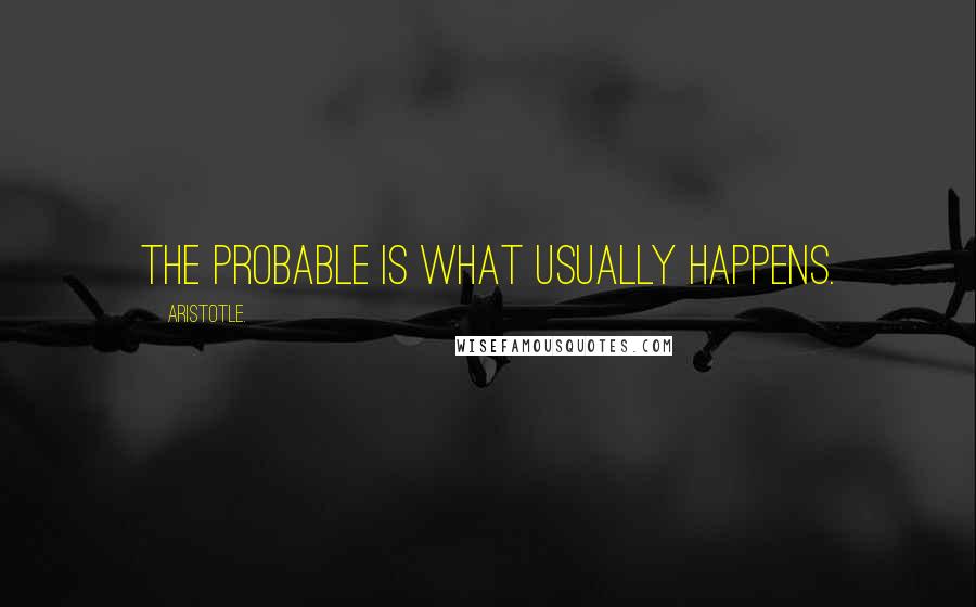 Aristotle. Quotes: The probable is what usually happens.