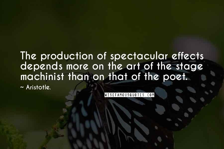 Aristotle. Quotes: The production of spectacular effects depends more on the art of the stage machinist than on that of the poet.