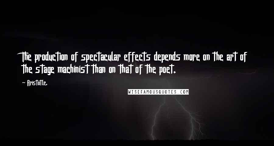 Aristotle. Quotes: The production of spectacular effects depends more on the art of the stage machinist than on that of the poet.