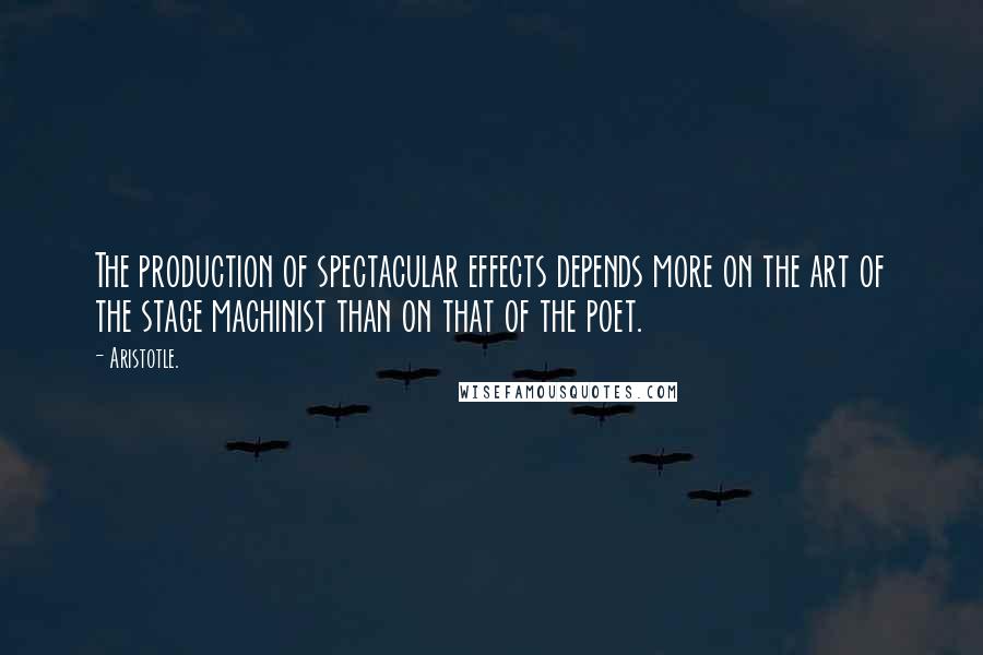 Aristotle. Quotes: The production of spectacular effects depends more on the art of the stage machinist than on that of the poet.