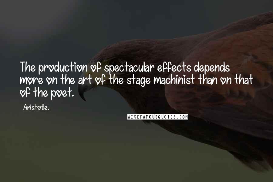 Aristotle. Quotes: The production of spectacular effects depends more on the art of the stage machinist than on that of the poet.