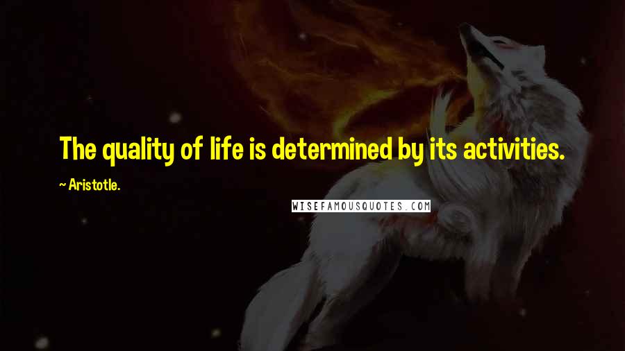 Aristotle. Quotes: The quality of life is determined by its activities.