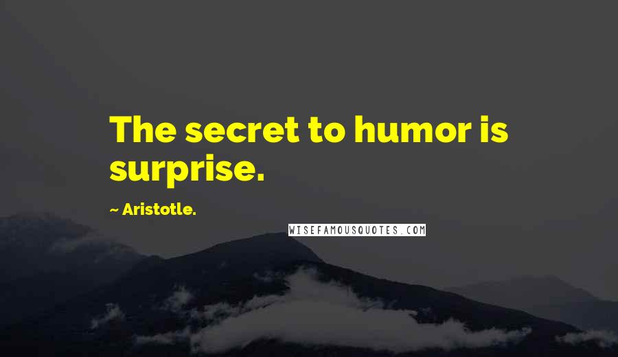 Aristotle. Quotes: The secret to humor is surprise.