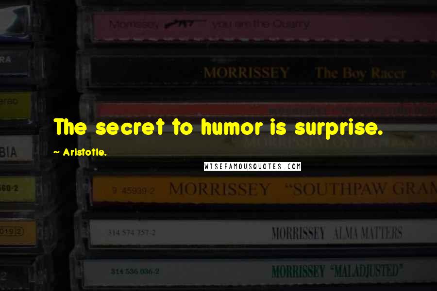 Aristotle. Quotes: The secret to humor is surprise.