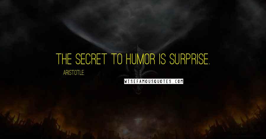 Aristotle. Quotes: The secret to humor is surprise.