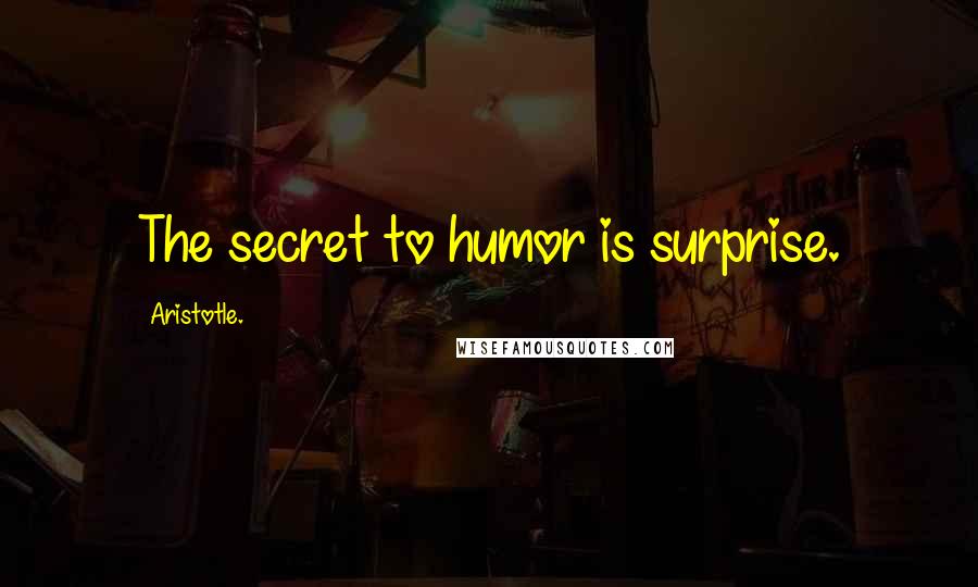 Aristotle. Quotes: The secret to humor is surprise.