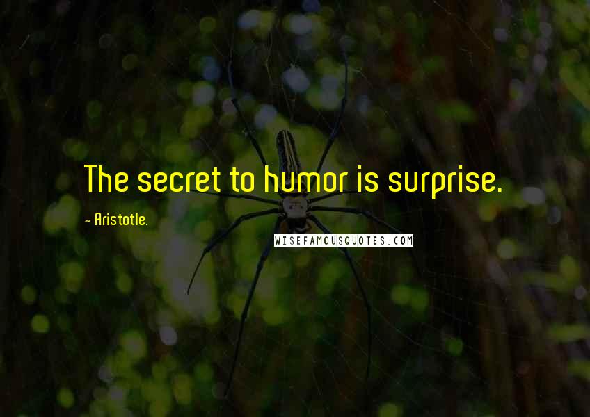 Aristotle. Quotes: The secret to humor is surprise.