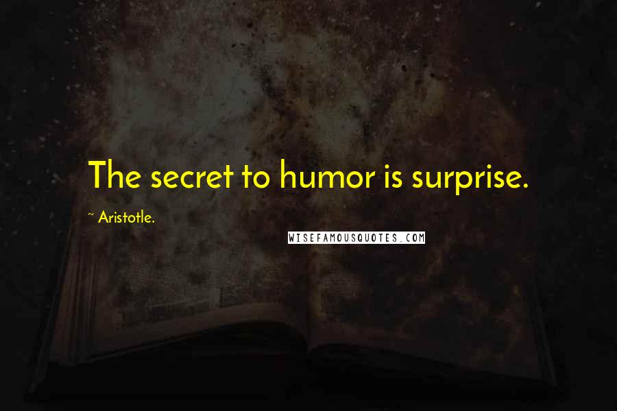 Aristotle. Quotes: The secret to humor is surprise.