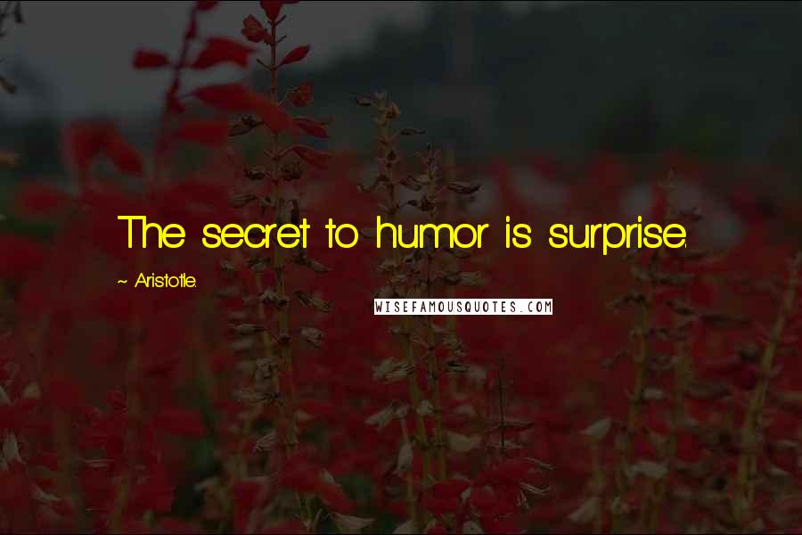 Aristotle. Quotes: The secret to humor is surprise.