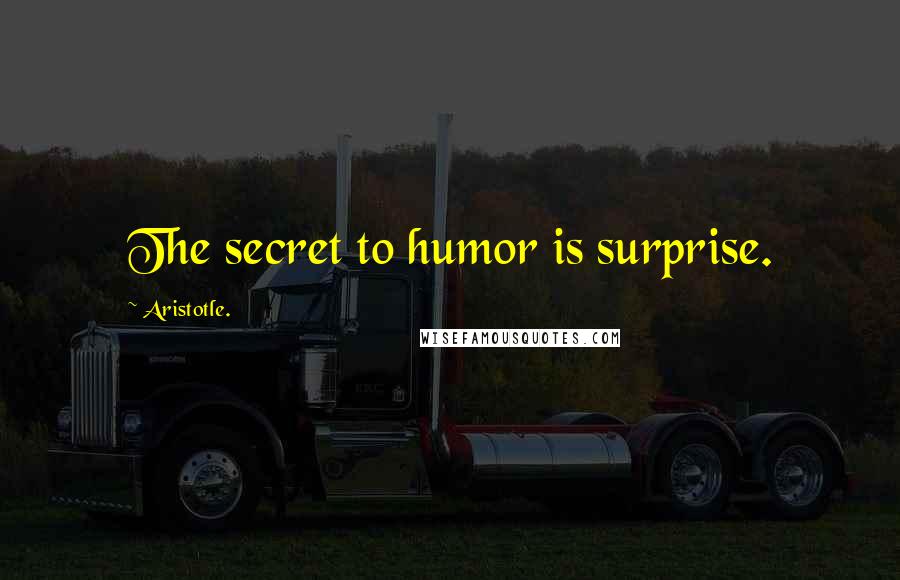 Aristotle. Quotes: The secret to humor is surprise.