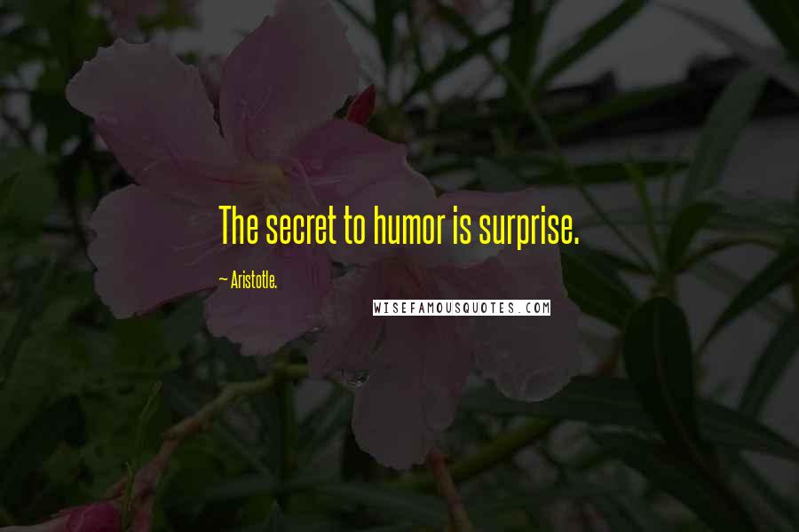 Aristotle. Quotes: The secret to humor is surprise.