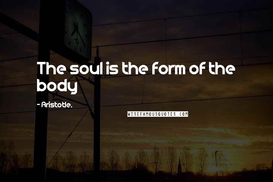 Aristotle. Quotes: The soul is the form of the body